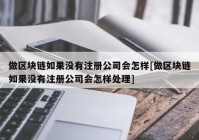 做区块链如果没有注册公司会怎样[做区块链如果没有注册公司会怎样处理]